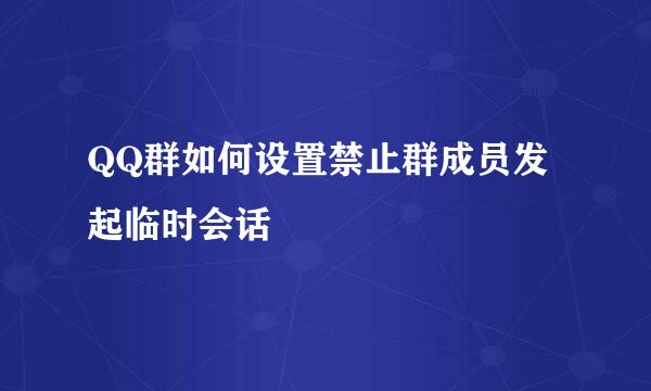 QQ群如何设置禁止群成员发起临时会话