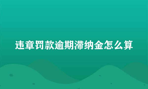 违章罚款逾期滞纳金怎么算
