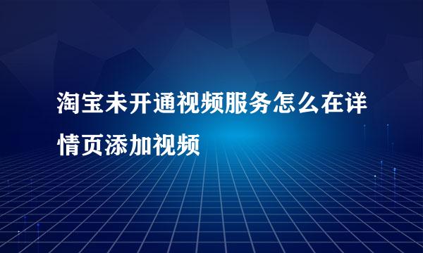 淘宝未开通视频服务怎么在详情页添加视频