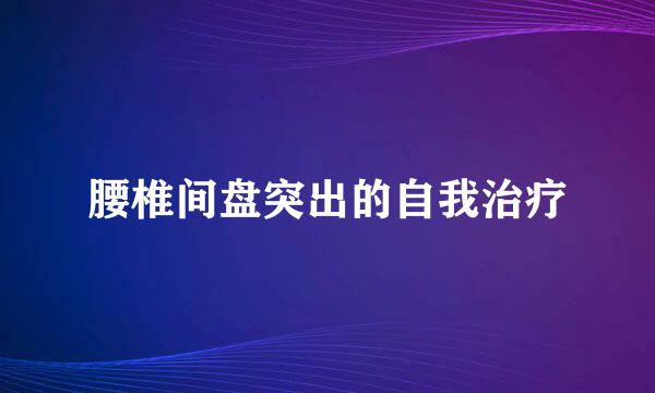 腰椎间盘突出的自我治疗