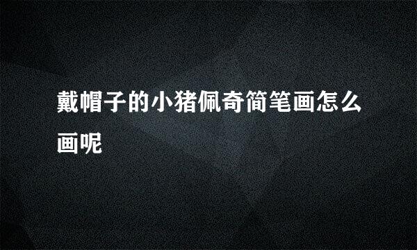 戴帽子的小猪佩奇简笔画怎么画呢