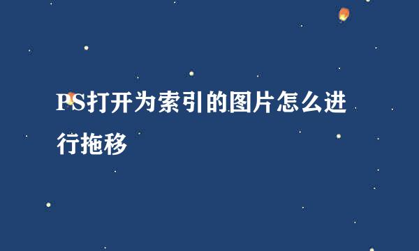 PS打开为索引的图片怎么进行拖移