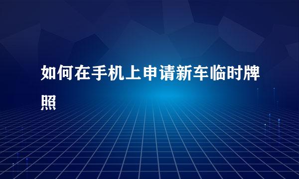 如何在手机上申请新车临时牌照