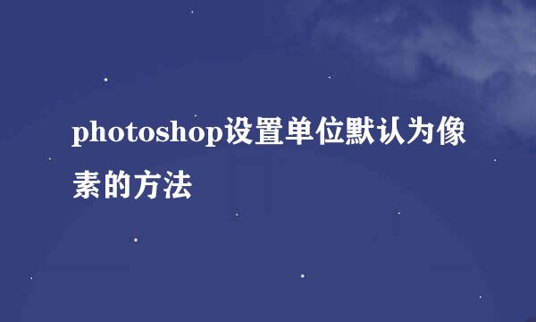 photoshop设置单位默认为像素的方法