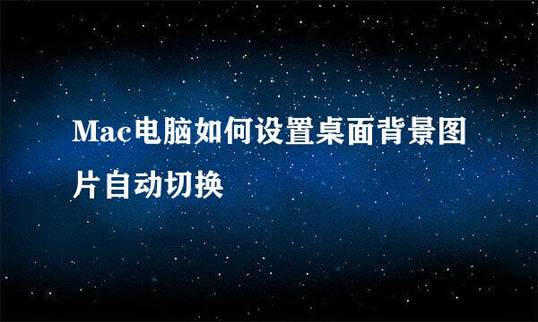 Mac电脑如何设置桌面背景图片自动切换