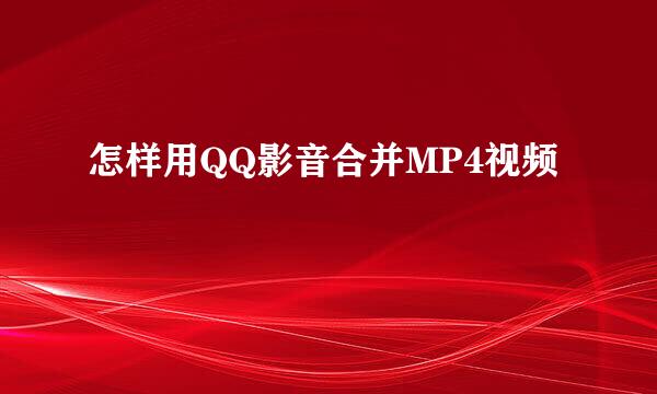 怎样用QQ影音合并MP4视频