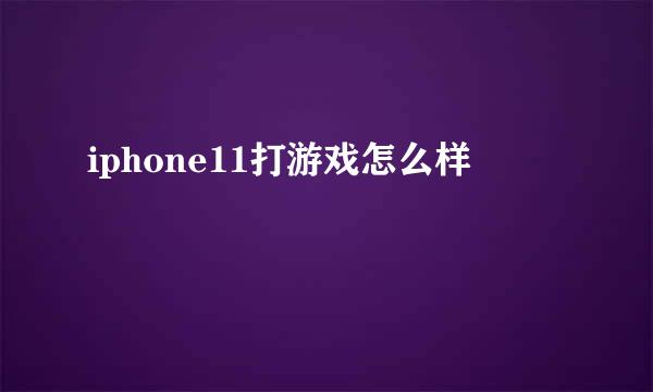 iphone11打游戏怎么样