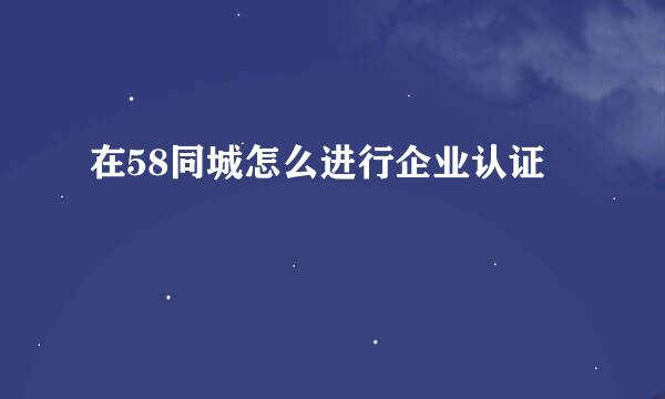在58同城怎么进行企业认证
