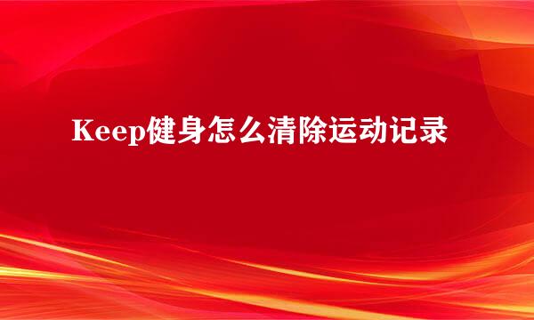 Keep健身怎么清除运动记录