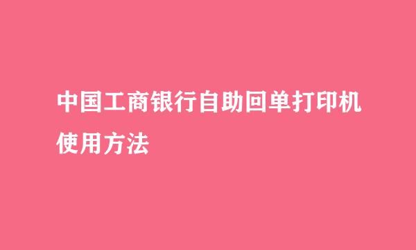 中国工商银行自助回单打印机使用方法