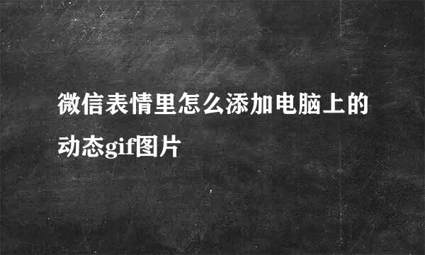 微信表情里怎么添加电脑上的动态gif图片
