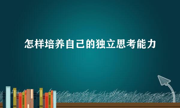 怎样培养自己的独立思考能力
