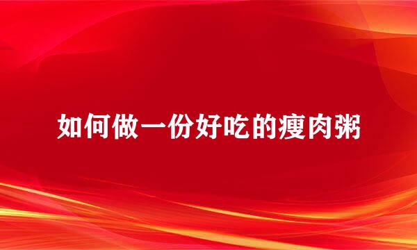 如何做一份好吃的瘦肉粥