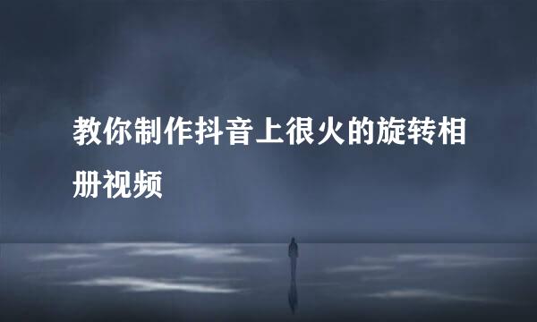 教你制作抖音上很火的旋转相册视频