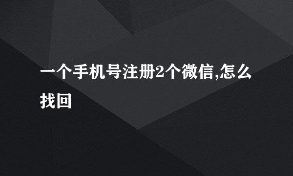 一个手机号注册2个微信,怎么找回