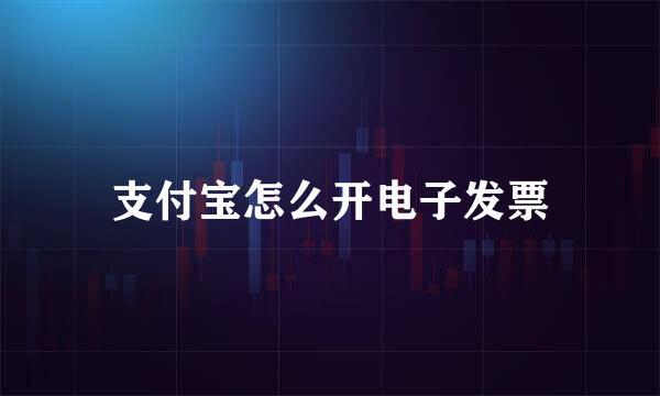 支付宝怎么开电子发票