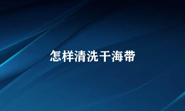 怎样清洗干海带