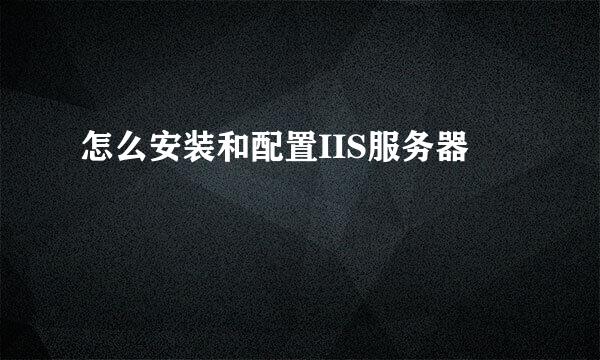怎么安装和配置IIS服务器