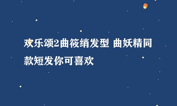 欢乐颂2曲筱绡发型 曲妖精同款短发你可喜欢