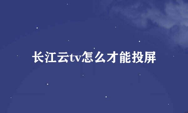 长江云tv怎么才能投屏