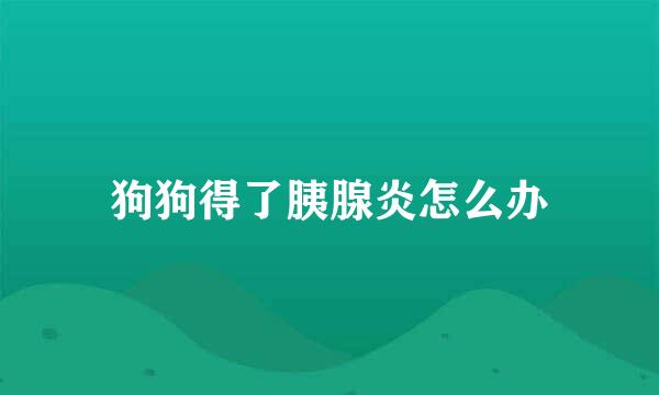 狗狗得了胰腺炎怎么办