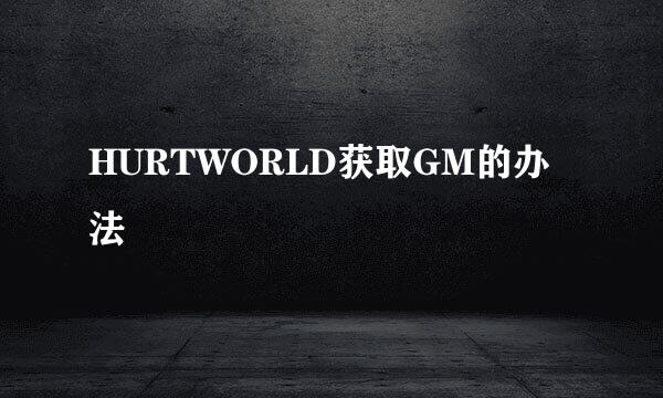 HURTWORLD获取GM的办法