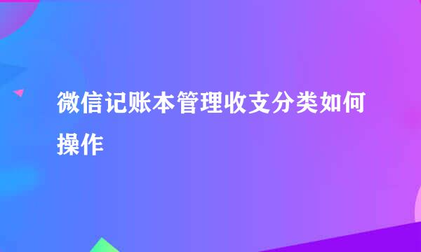 微信记账本管理收支分类如何操作
