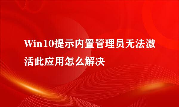 Win10提示内置管理员无法激活此应用怎么解决