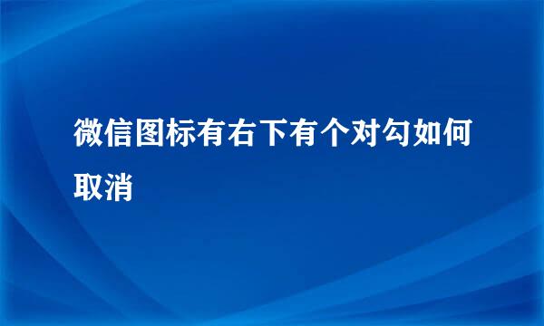 微信图标有右下有个对勾如何取消