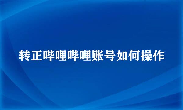 转正哔哩哔哩账号如何操作