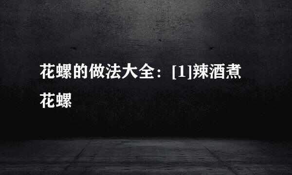 花螺的做法大全：[1]辣酒煮花螺