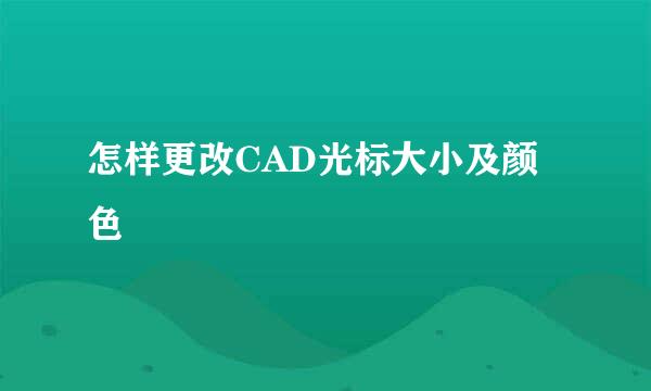 怎样更改CAD光标大小及颜色
