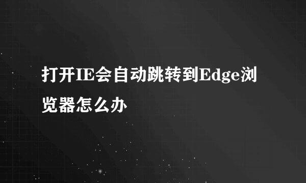 打开IE会自动跳转到Edge浏览器怎么办