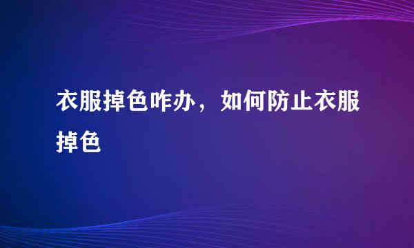 衣服掉色咋办，如何防止衣服掉色