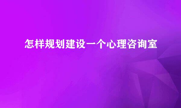 怎样规划建设一个心理咨询室