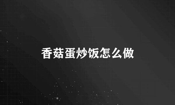 香菇蛋炒饭怎么做