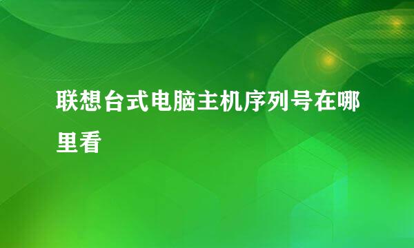 联想台式电脑主机序列号在哪里看