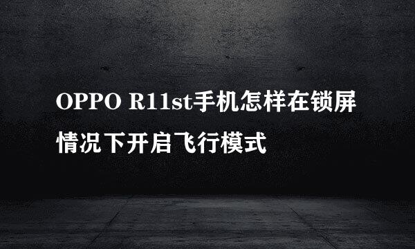 OPPO R11st手机怎样在锁屏情况下开启飞行模式