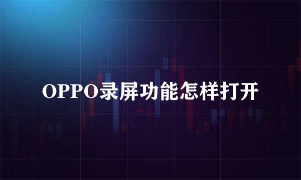 OPPO录屏功能怎样打开