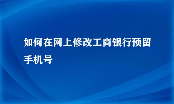 如何在网上修改工商银行预留手机号