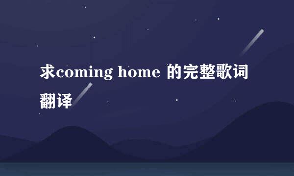 求coming home 的完整歌词翻译