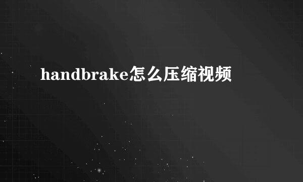 handbrake怎么压缩视频