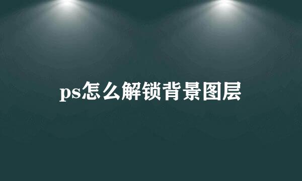 ps怎么解锁背景图层