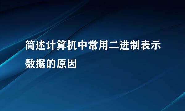 简述计算机中常用二进制表示数据的原因