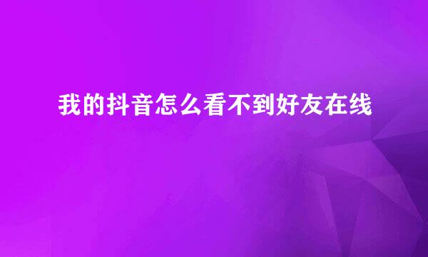 我的抖音怎么看不到好友在线
