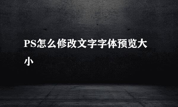 PS怎么修改文字字体预览大小
