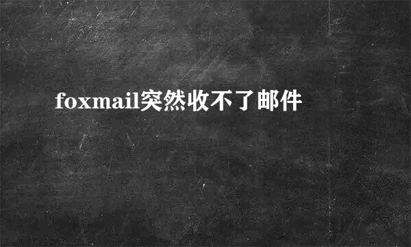 foxmail突然收不了邮件