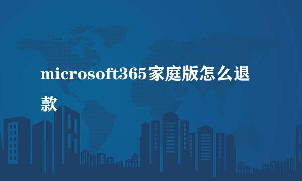 microsoft365家庭版怎么退款