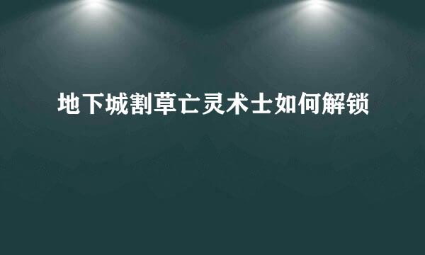 地下城割草亡灵术士如何解锁