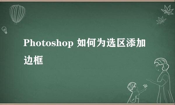 Photoshop 如何为选区添加边框
